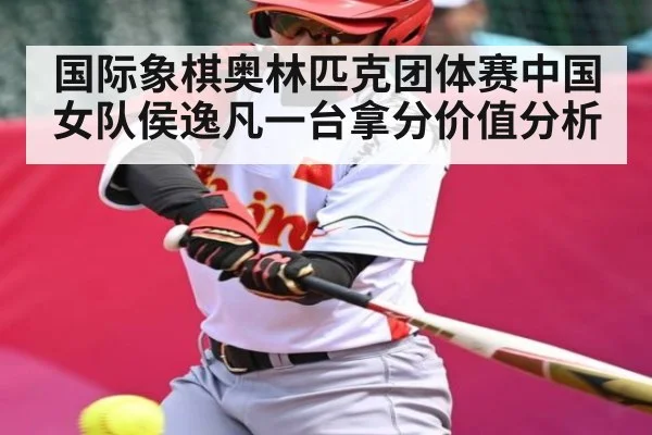 国际象棋奥林匹克团体赛中国女队侯逸凡一台拿分价值分析